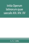 Initia operum latinorum quae saeculis XIII. XIV. XV. attribuuntur, secundum ordinem alphabeti disposita