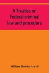 A treatise on Federal criminal law and procedure