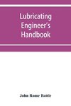 Lubricating engineer's handbook; a reference book of data, tables and general information for the use of lubricating engineers, oil salesmen, operating engineers, mill and power plant superintendents and machinery designers, etc.