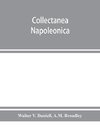 Collectanea Napoleonica ; being a catalogue of the collection of autographs, historical documents, broadsides, caricatures, drawings, maps, music, portraits, naval and military costume-plates, battle scenes, views, etc., etc. relating to Napoleon I. and h