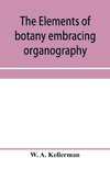 The elements of botany embracing organography, histology, vegetable physiology, systematic botany and economic botany; Arranged for School use or for Independent Study; together with a complete glossary of botanical terms