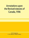 Annotations upon the Revised statutes of Canada, 1906
