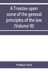 A treatise upon some of the general principles of the law, whether of a legal, or of an equitable nature, including their relations and application to actions and defenses in general, whether in courts of common law, or courts of equity; and equally adapt