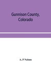 Gunnison County, Colorado; the majestic empire of the Western Slope; what it is and those who have made it