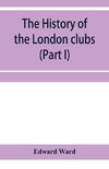 The history of the London clubs, or, The citizens' pastime (Part I)