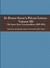 Sir Ernest Satow's Private Letters - Volume III, The Satow-Reay Correspondence (1907-1921)