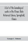 A list of the genealogical works in the Illinois State Historical Library, Springfield, Illinois