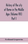 History of the city of Rome in the Middle Ages (Volume VIII) Part I