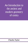 An introduction to the ancient and modern geometry of conics, being a geometrical treatise on the conic sections with a collection of problems and historical notes and prolegomena