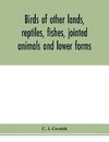 Birds of other lands, reptiles, fishes, jointed animals and lower forms