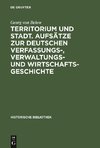 Territorium und Stadt. Aufsätze zur deutschen Verfassungs-, Verwaltungs- und Wirtschaftsgeschichte