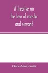 A treatise on the law of master and servant