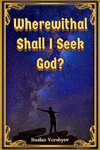 Wherewithal Shall I Seek God?