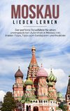 Moskau lieben lernen: Der perfekte Reiseführer für einen unvergesslichen Aufenthalt in Moskau inkl. Insider-Tipps, Tipps zum Geldsparen und Packliste