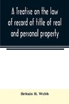 A treatise on the law of record of title of real and personal property, with appendix giving the statutory provisions of the several states relating thereto, and approved forms for acknowledgments in each state