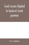 Greek lessons adapted to Goodwin's Greek grammar, and intended as an introduction to his Greek reader