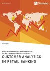 Customer Analytics im Retail Banking. Wie eine verbesserte Kundenbindung die Wettbewerbsfähigkeit steigert