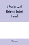 A smaller social history of ancient Ireland, treating of the government, military system, and law; religion, learning, and art; trades, industries, and commerce; manners, customs, and domestic life, of the ancient Irish people