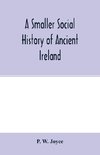 A smaller social history of ancient Ireland, treating of the government, military system, and law; religion, learning, and art; trades, industries, and commerce; manners, customs, and domestic life, of the ancient Irish people