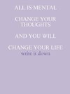 ALL IS MENTAL CHANGE YOUR THOUGHTS AND YOU WILL CHANGE YOUR LIFE