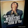 How To Stop Worrying What Other People Think of You