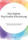 Das Stigma Psychische Erkrankung. Entstigmatisierung und Stigmabewältigung als Herausforderung für die Soziale Arbeit