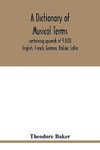 A dictionary of musical terms, containing upwards of 9,000 English, French, German, Italian, Latin, and Greek words and phrases used in the art and science of music, carefully defined, and with the accent of the foreign words marked; preceded by rules for