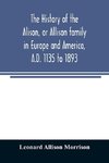 The history of the Alison, or Allison family in Europe and America, A.D. 1135 to 1893; giving an account of the family in Scotland, England, Ireland, Australia, Canada, and the United States