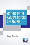 Vestiges Of The Natural History Of Creation
