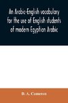 An Arabic-English vocabulary for the use of English students of modern Egyptian Arabic