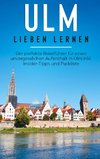 Ulm lieben lernen: Der perfekte Reiseführer für einen unvergesslichen Aufenthalt in Ulm inkl. Insider-Tipps und Packliste