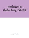 Genealogies of an Aberdeen family, 1540-1913