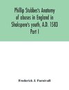 Phillip Stubbes's Anatomy of abuses in England in Shakspere's youth, A.D. 1583