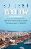 So lebt Barcelona: Der perfekte Reiseführer für einen unvergesslichen Aufenthalt in Barcelona inkl. Insider-Tipps, Tipps zum Geldsparen und Packliste