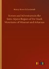 Scenes and Adventures in the Semi-Alpine Region of the Ozark Mountains of Missouri and Arkansas