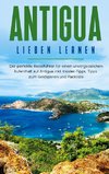Antigua lieben lernen: Der perfekte Reiseführer für einen unvergesslichen Aufenthalt auf Antigua inkl. Insider-Tipps, Tipps zum Geldsparen und Packliste