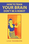 How to Train Your Brain Don't Be a Robot