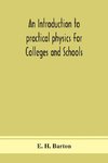 An introduction to practical physics For Colleges and Schools