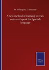 A new method of learning to read, write and speak the Spanish language