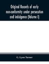 Original Records Of Early Non-Conformity Under Persecution And Indulgence (Volume I)