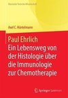Paul Ehrlich  - Ein Lebensweg von der Histologie über die Immunologie zur Chemotherapie