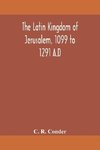 The Latin Kingdom Of Jerusalem, 1099 To 1291 A.D