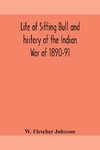 Life of Sitting Bull and history of the Indian War of 1890-91 A Graphic Account of the of the great medicine man and chief sitting bull; his Tragic Death