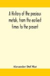 A History Of The Precious Metals, From The Earliest Times To The Present