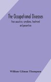 The occupational diseases; their causation, symptoms, treatment and prevention