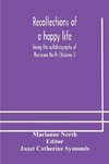 Recollections of a happy life, being the autobiography of Marianne North (Volume I)