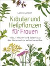 Kräuter und Heilpflanzen für Frauen: Tees, Tinkturen und Salben aus der Naturmedizin selbst herstellen