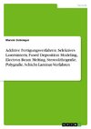 Additive Fertigungsverfahren. Selektives Lasersintern, Fused Deposition Modeling, Electron Beam Melting, Stereolithografie, Polygrafie, Schicht-Laminat-Verfahren