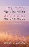 Liturgy and Sacrament, Mystagogy and Martyrdom