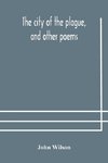 The City Of The Plague, And Other Poems